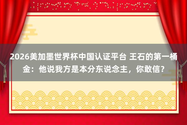2026美加墨世界杯中國認證平臺 王石的第一桶金:他說我方是本分東說念主,你敢信?