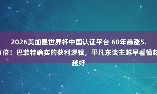 2026美加墨世界杯中國認(rèn)證平臺 60年暴漲5.5萬倍！巴菲特確實(shí)的獲利邏輯，平凡東談主越早看懂越好