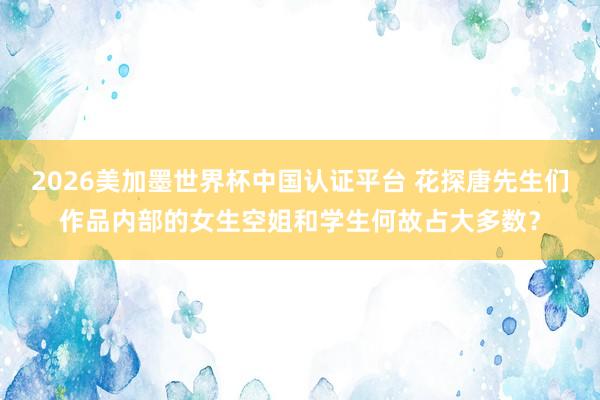 2026美加墨世界杯中國認證平臺 花探唐先生們作品內部的女生空姐和學生何故占大多數？