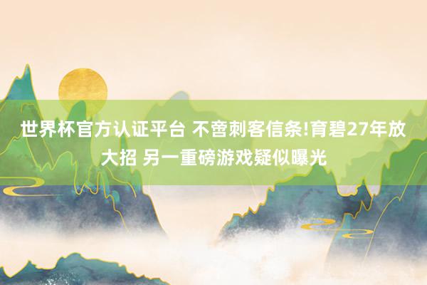 世界杯官方認(rèn)證平臺(tái) 不啻刺客信條!育碧27年放大招 另一重磅游戲疑似曝光