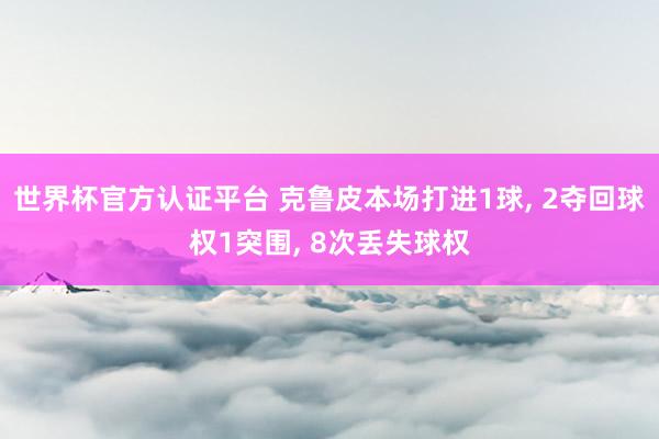 世界杯官方認證平臺 克魯皮本場打進1球， 2奪回球權1突圍， 8次丟失球權