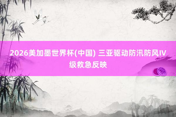 2026美加墨世界杯(中國) 三亞驅(qū)動防汛防風(fēng)Ⅳ級救急反映