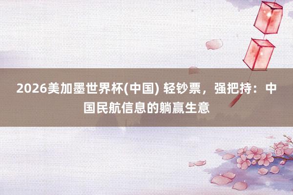 2026美加墨世界杯(中國(guó)) 輕鈔票，強(qiáng)把持：中國(guó)民航信息的躺贏生意