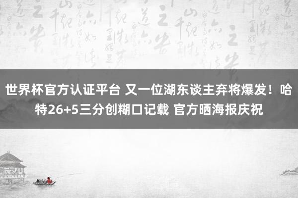 世界杯官方認證平臺 又一位湖東談主棄將爆發！哈特26+5三分創糊口記載 官方曬海報慶祝