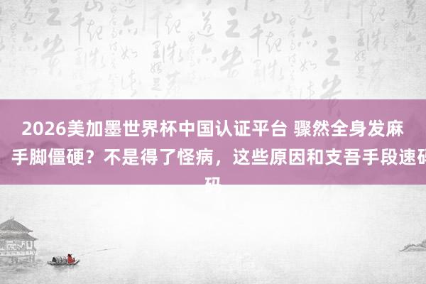 2026美加墨世界杯中國認證平臺 驟然全身發麻、手腳僵硬？不是得了怪病，這些原因和支吾手段速碼
