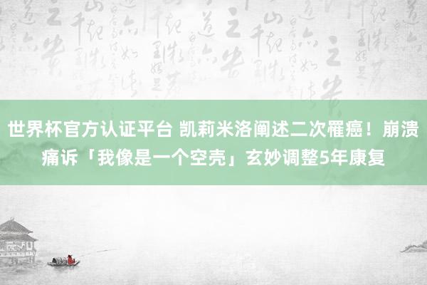 世界杯官方認證平臺 凱莉米洛闡述二次罹癌！崩潰痛訴「我像是一個空殼」　玄妙調整5年康復