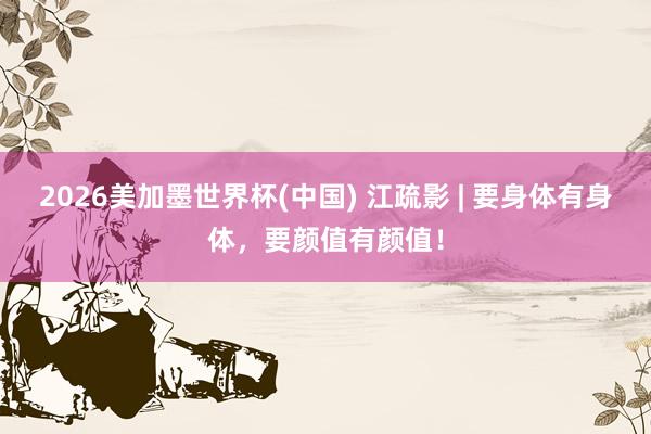 2026美加墨世界杯(中國) 江疏影 | 要身體有身體，要顏值有顏值！