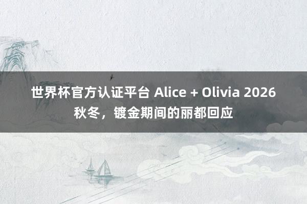 世界杯官方認證平臺 Alice + Olivia 2026秋冬，鍍金期間的麗都回應