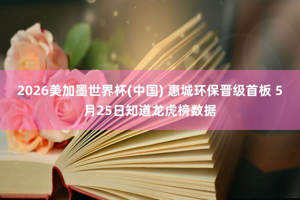 2026美加墨世界杯(中國) 惠城環(huán)保晉級(jí)首板 5月25日知道龍虎榜數(shù)據(jù)