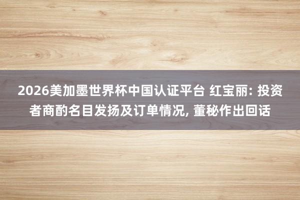 2026美加墨世界杯中國認證平臺 紅寶麗: 投資者商酌名目發揚及訂單情況， 董秘作出回話