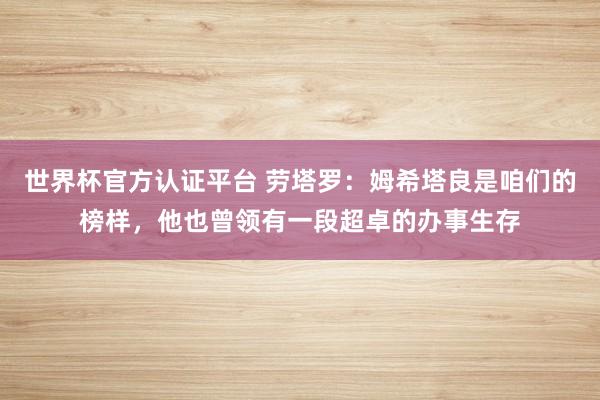 世界杯官方認證平臺 勞塔羅：姆希塔良是咱們的榜樣，他也曾領有一段超卓的辦事生存