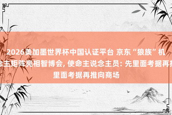 2026美加墨世界杯中國認證平臺 京東“狼族”機器東說念主矩陣亮相智博會， 使命主說念主員: 先里面考據再推向商場